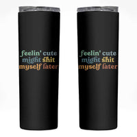 Feeling Cute Might Shit Myself Later Skinny Tumbler Funny Newborn Gift