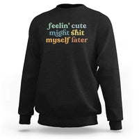 Feeling Cute Might Shit Myself Later Sweatshirt Funny Newborn Gift