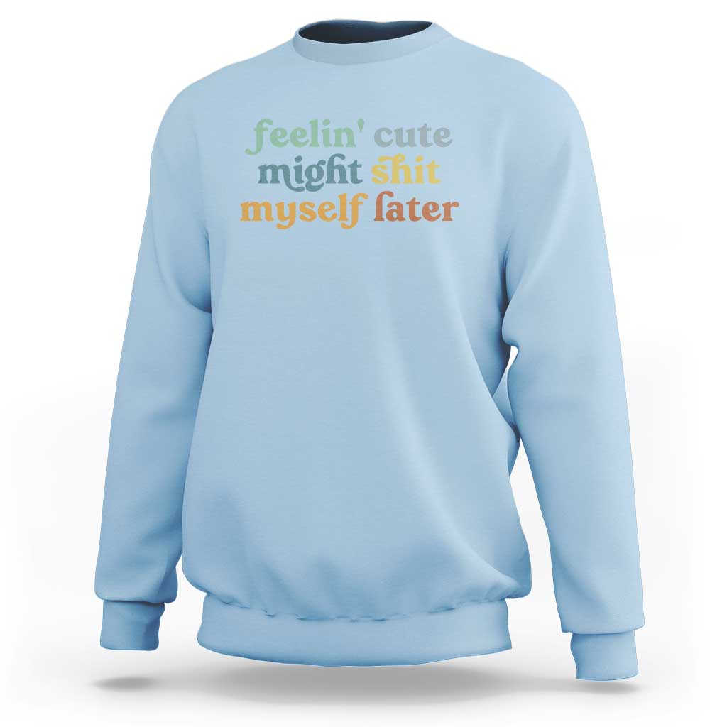 Feeling Cute Might Shit Myself Later Sweatshirt Funny Newborn Gift