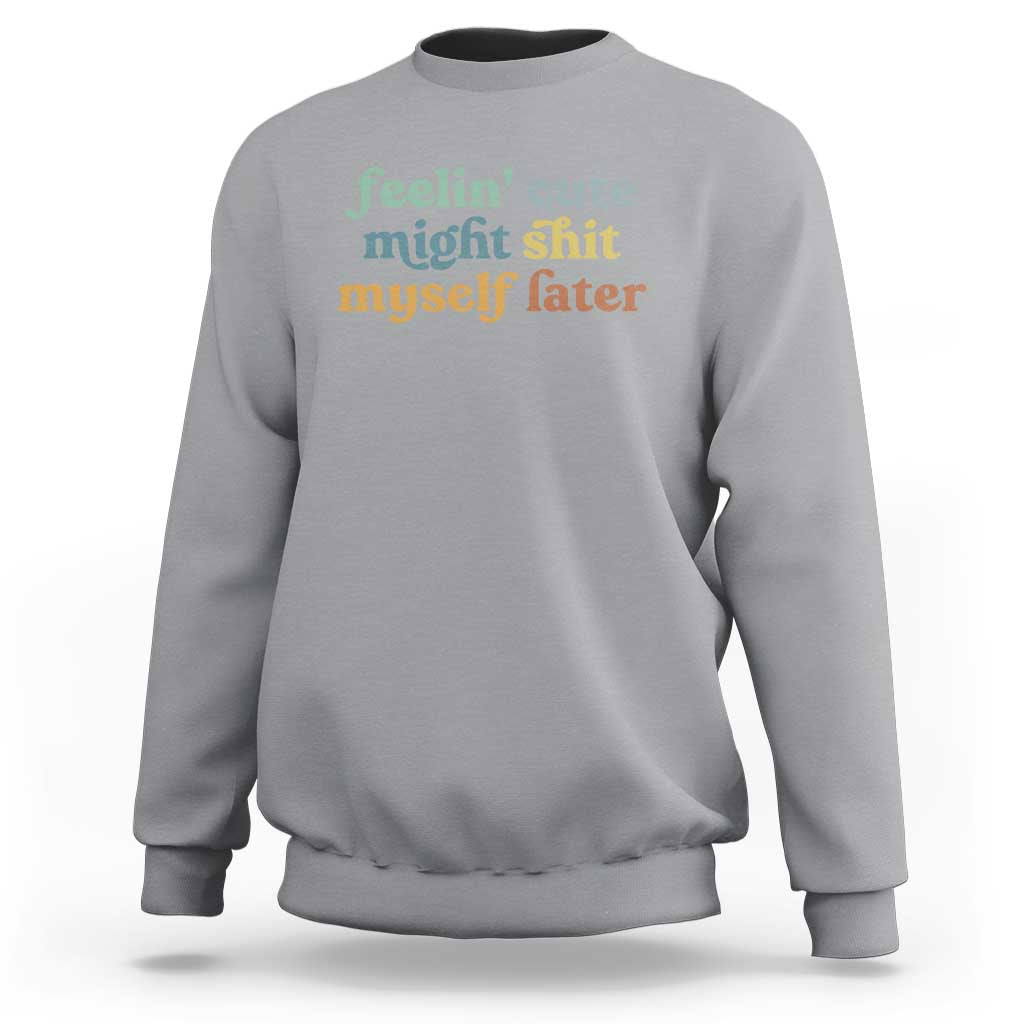 Feeling Cute Might Shit Myself Later Sweatshirt Funny Newborn Gift