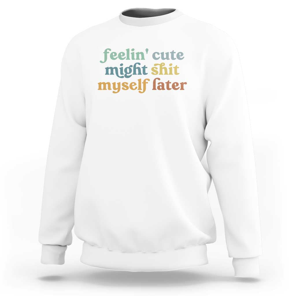 Feeling Cute Might Shit Myself Later Sweatshirt Funny Newborn Gift