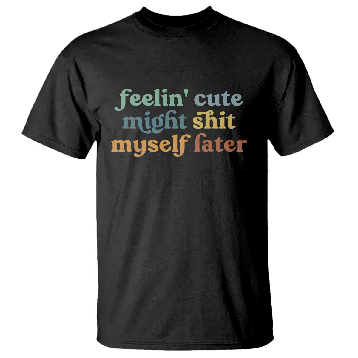 Feeling Cute Might Shit Myself Later T Shirt Funny Newborn Gift