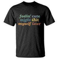 Feeling Cute Might Shit Myself Later T Shirt Funny Newborn Gift