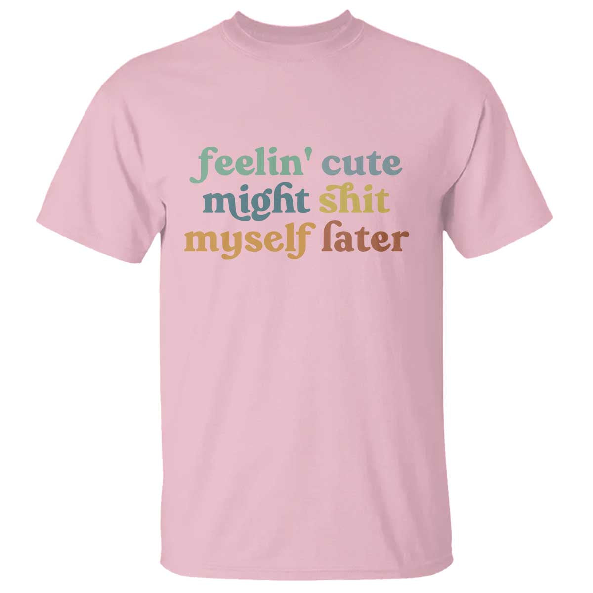 Feeling Cute Might Shit Myself Later T Shirt Funny Newborn Gift