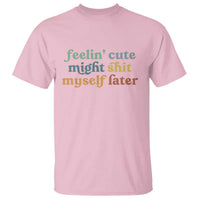 Feeling Cute Might Shit Myself Later T Shirt Funny Newborn Gift