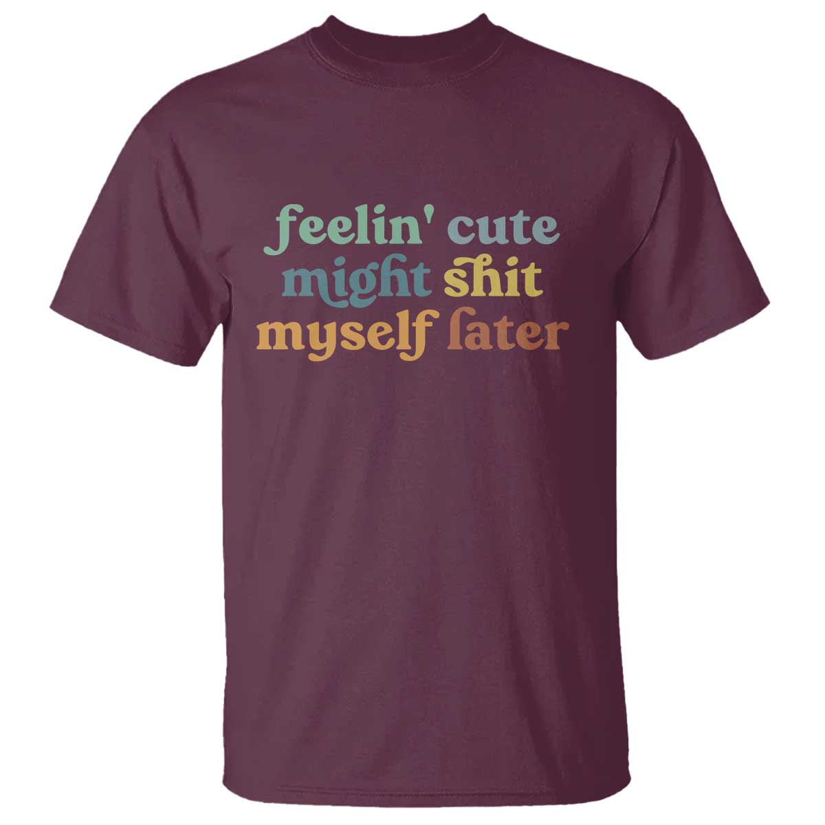Feeling Cute Might Shit Myself Later T Shirt Funny Newborn Gift