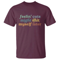 Feeling Cute Might Shit Myself Later T Shirt Funny Newborn Gift