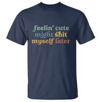 Feeling Cute Might Shit Myself Later T Shirt Funny Newborn Gift