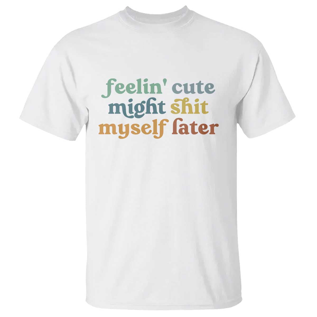Feeling Cute Might Shit Myself Later T Shirt Funny Newborn Gift