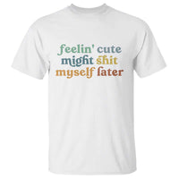 Feeling Cute Might Shit Myself Later T Shirt Funny Newborn Gift