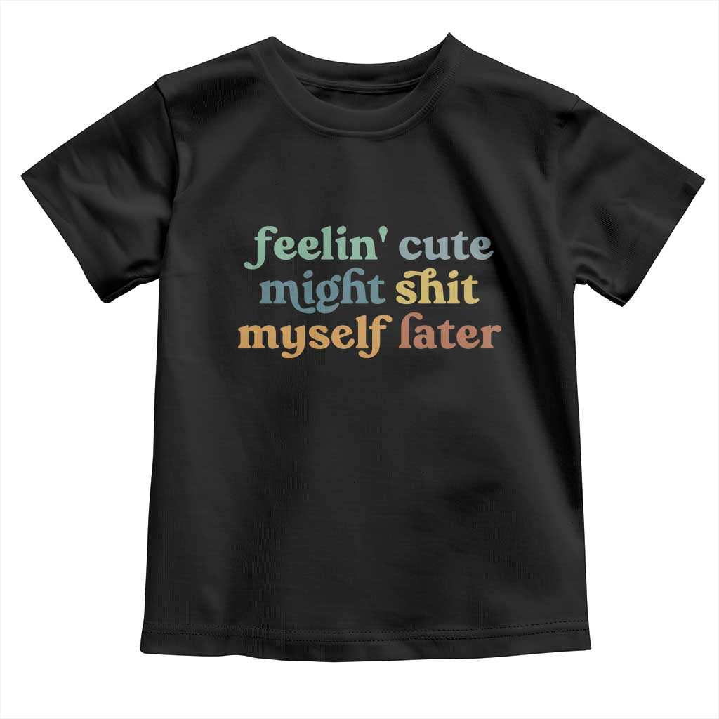 Feeling Cute Might Shit Myself Later Toddler T Shirt Funny Newborn Gift
