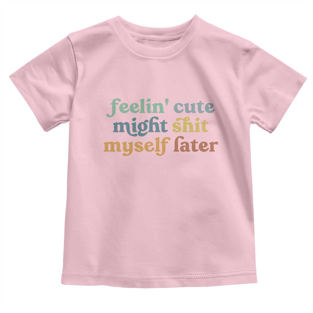 Feeling Cute Might Shit Myself Later Toddler T Shirt Funny Newborn Gift