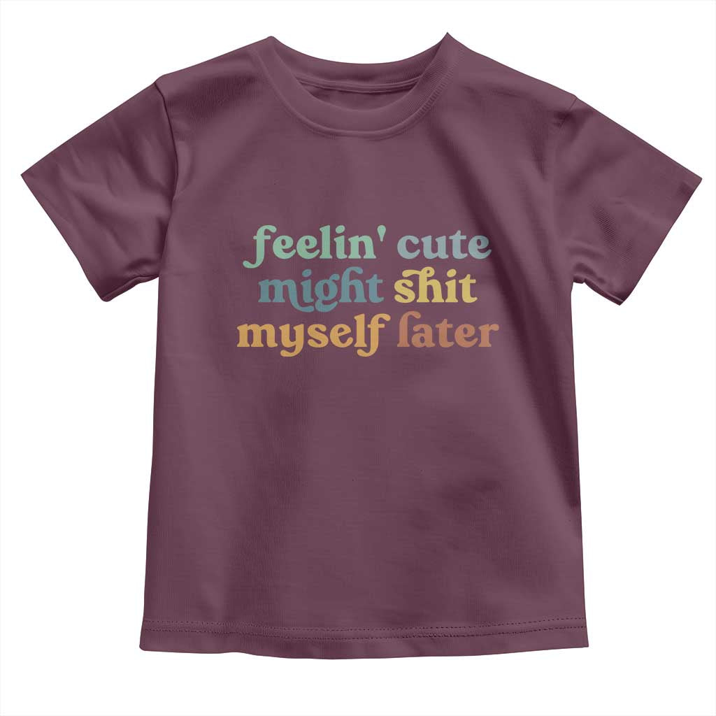 Feeling Cute Might Shit Myself Later Toddler T Shirt Funny Newborn Gift