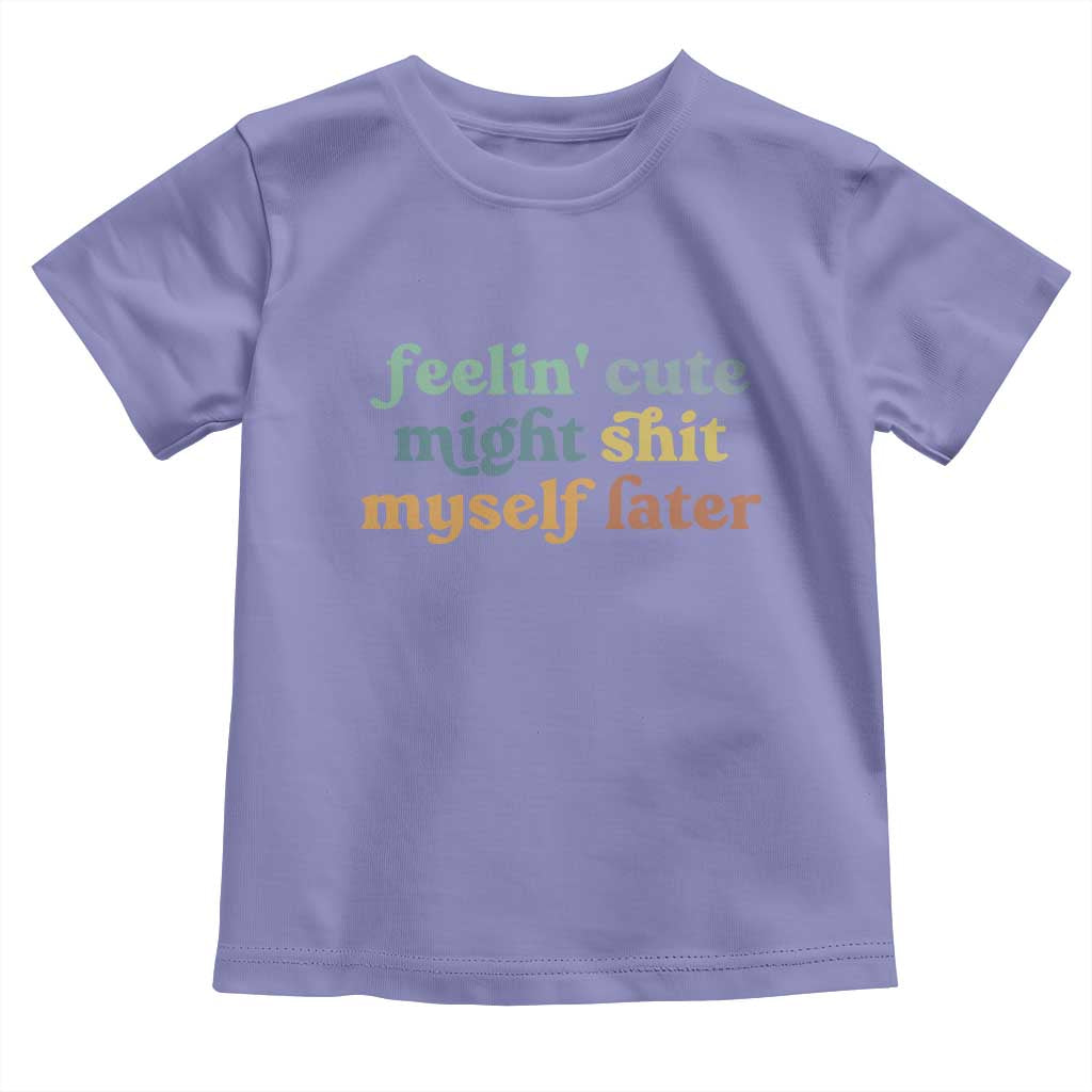 Feeling Cute Might Shit Myself Later Toddler T Shirt Funny Newborn Gift