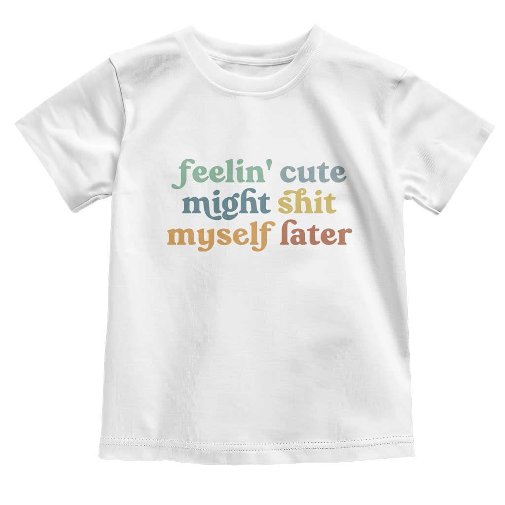 Feeling Cute Might Shit Myself Later Toddler T Shirt Funny Newborn Gift