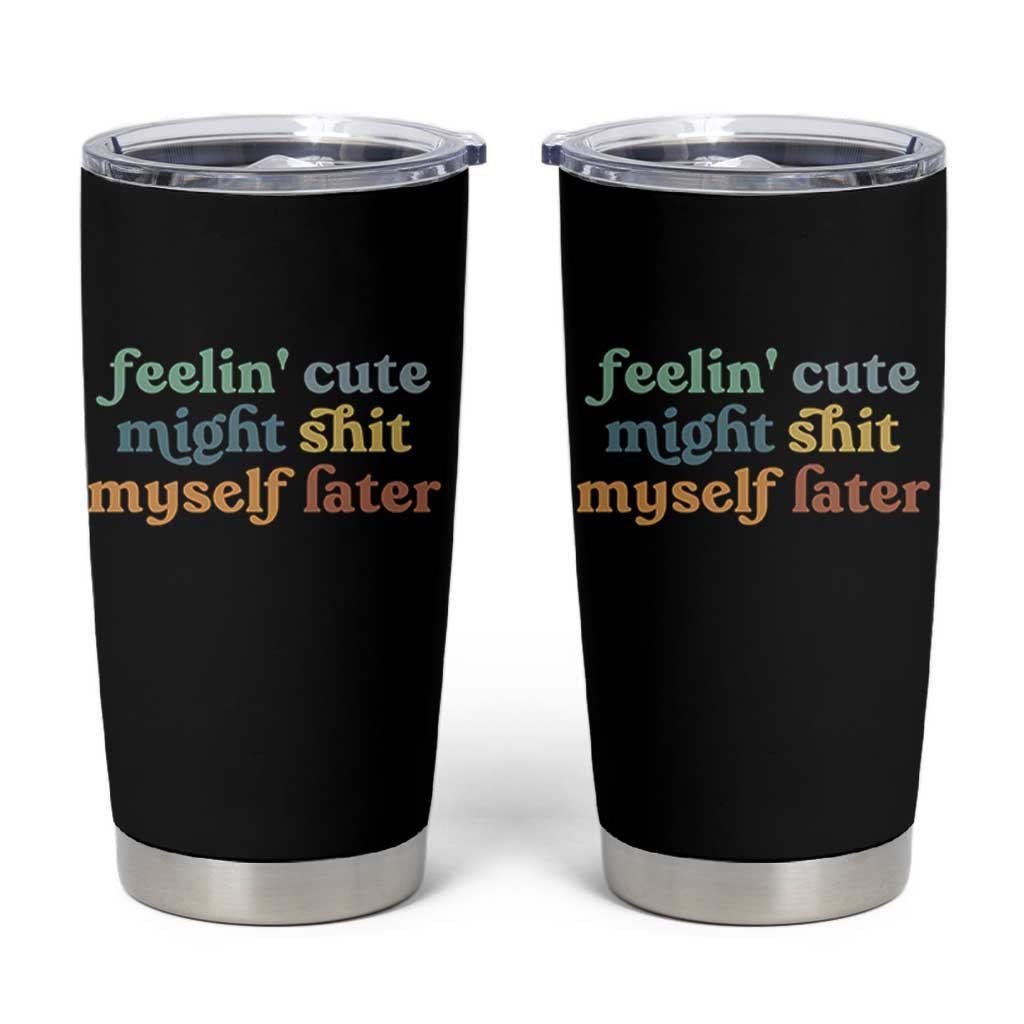 Feeling Cute Might Shit Myself Later Tumbler Cup Funny Newborn Gift