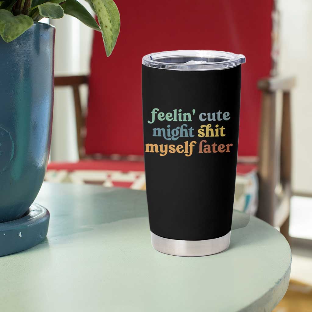Feeling Cute Might Shit Myself Later Tumbler Cup Funny Newborn Gift