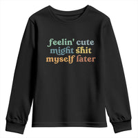Feeling Cute Might Shit Myself Later Youth Sweatshirt Funny Newborn Gift