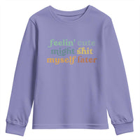 Feeling Cute Might Shit Myself Later Youth Sweatshirt Funny Newborn Gift