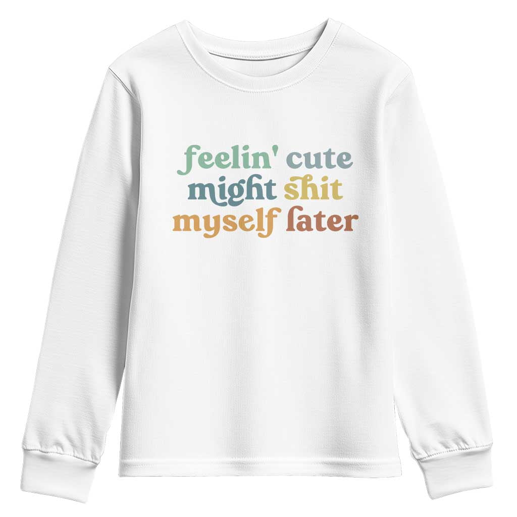 Feeling Cute Might Shit Myself Later Youth Sweatshirt Funny Newborn Gift