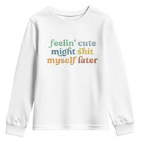 Feeling Cute Might Shit Myself Later Youth Sweatshirt Funny Newborn Gift