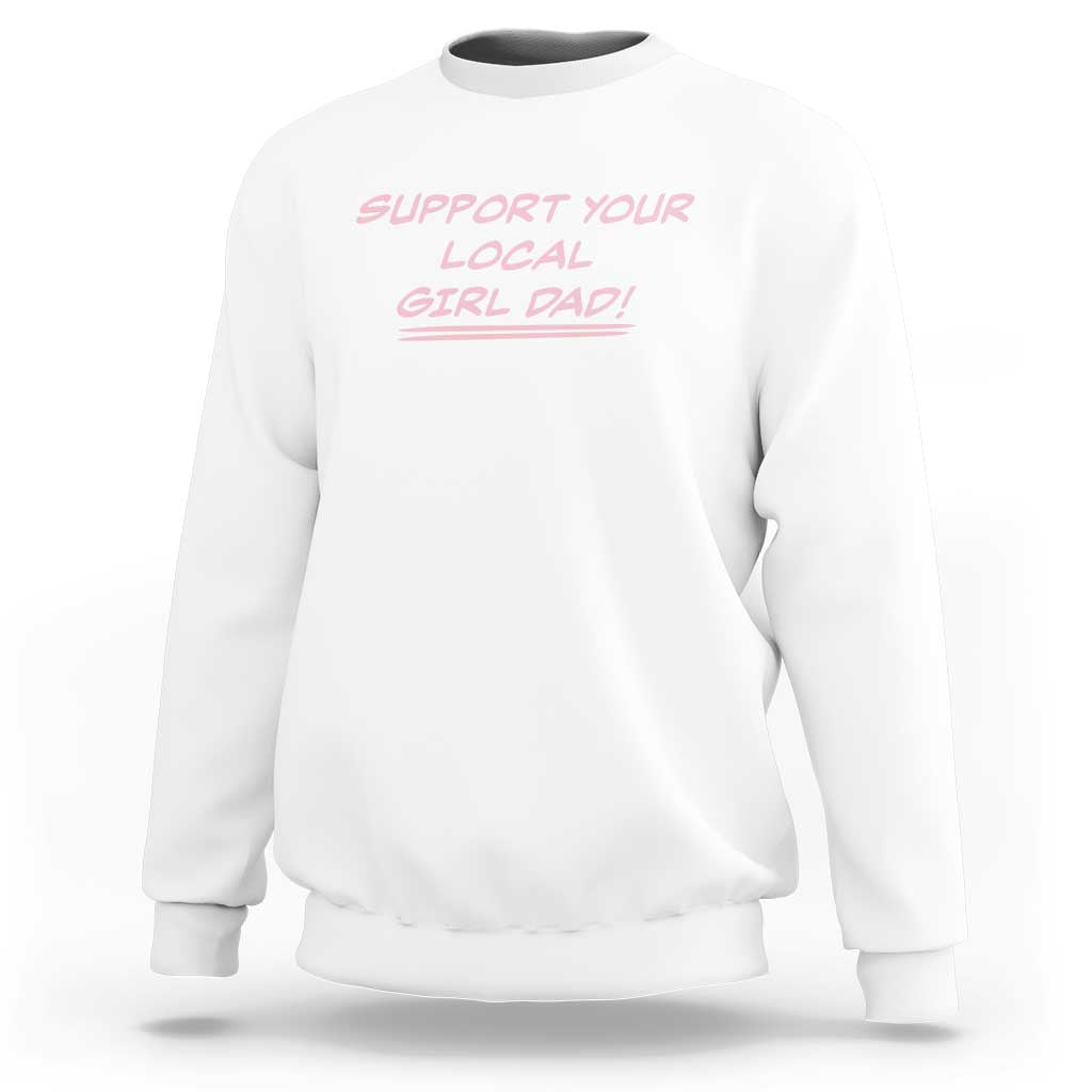 Support Your Local Girl Dad Sweatshirt Dads Of Daughters Fathers Day