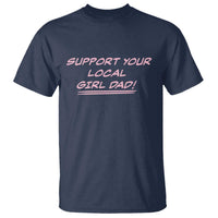 Support Your Local Girl Dad T Shirt Dads Of Daughters Fathers Day
