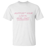 Support Your Local Girl Dad T Shirt Dads Of Daughters Fathers Day