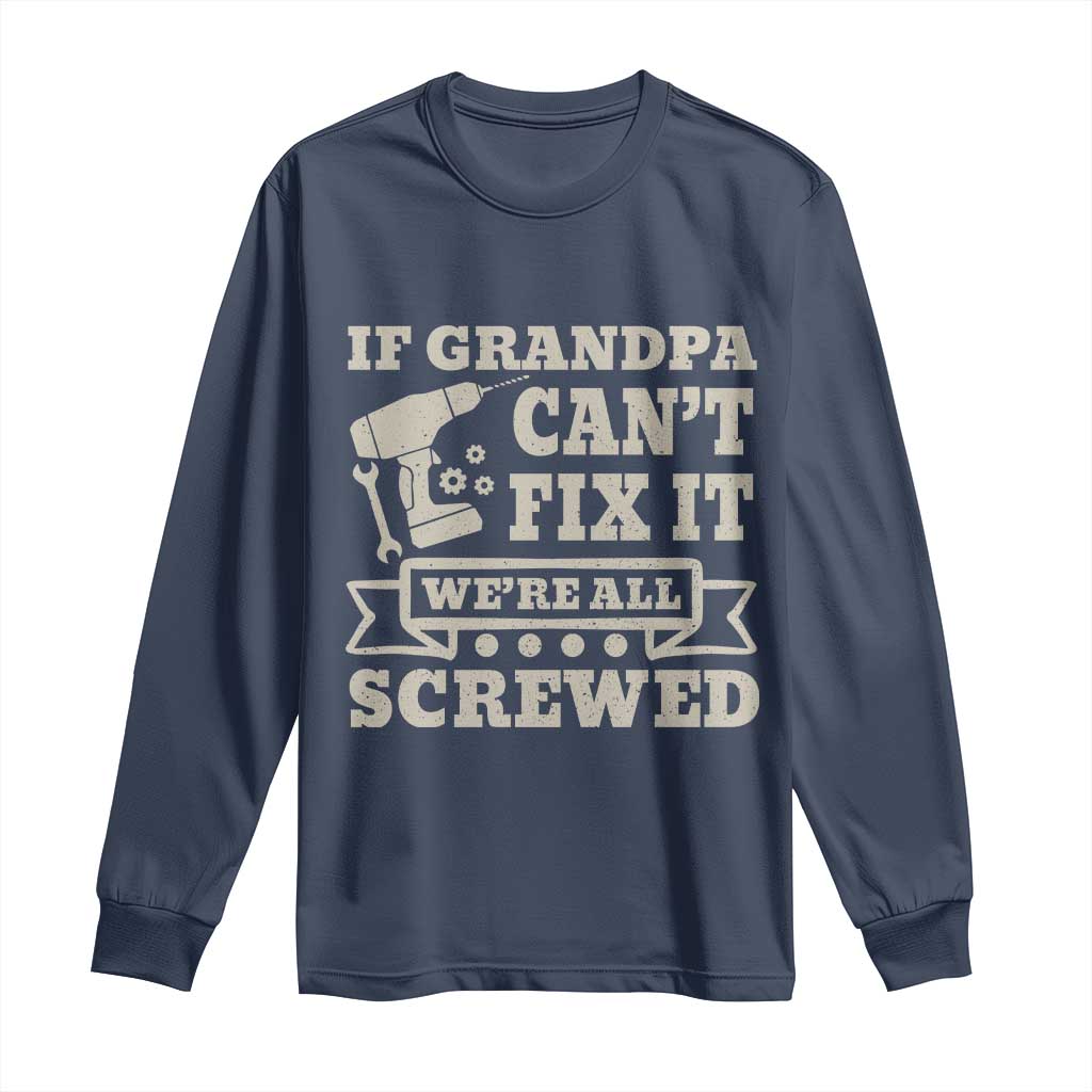 Cool Grandpa Long Sleeve Shirt If Grandpa Cant Fix It Were All Screwed Gift From Granddaughter Grandson