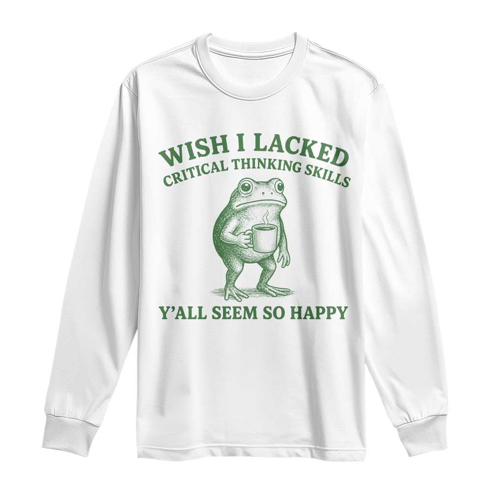 Sarcastic Overthinking Frog Coffee Meme Long Sleeve Shirt Wish I Lacked Critical Thinking Skills Y'all Seem So Happy