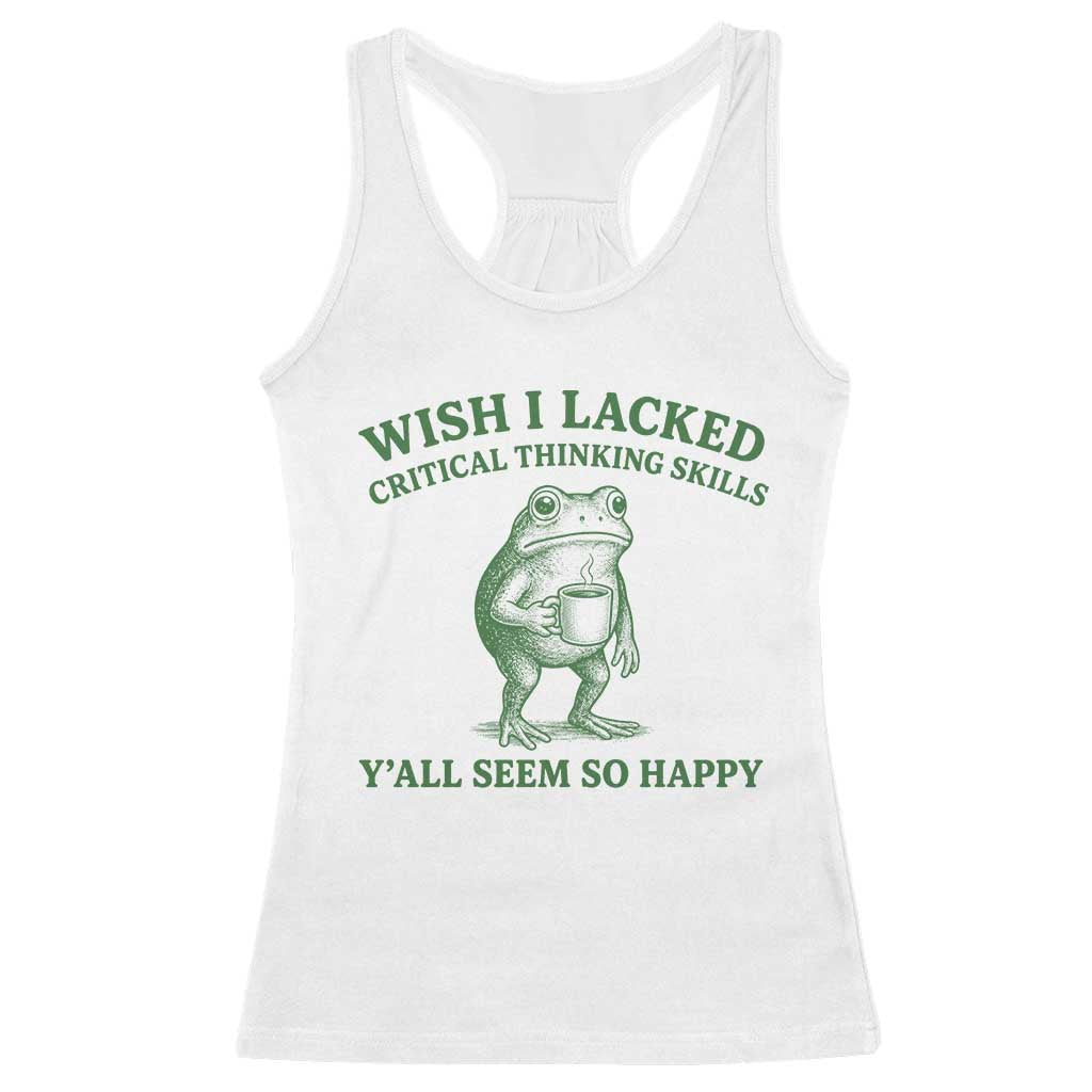Sarcastic Overthinking Frog Coffee Meme Racerback Tank Top Wish I Lacked Critical Thinking Skills Y'all Seem So Happy