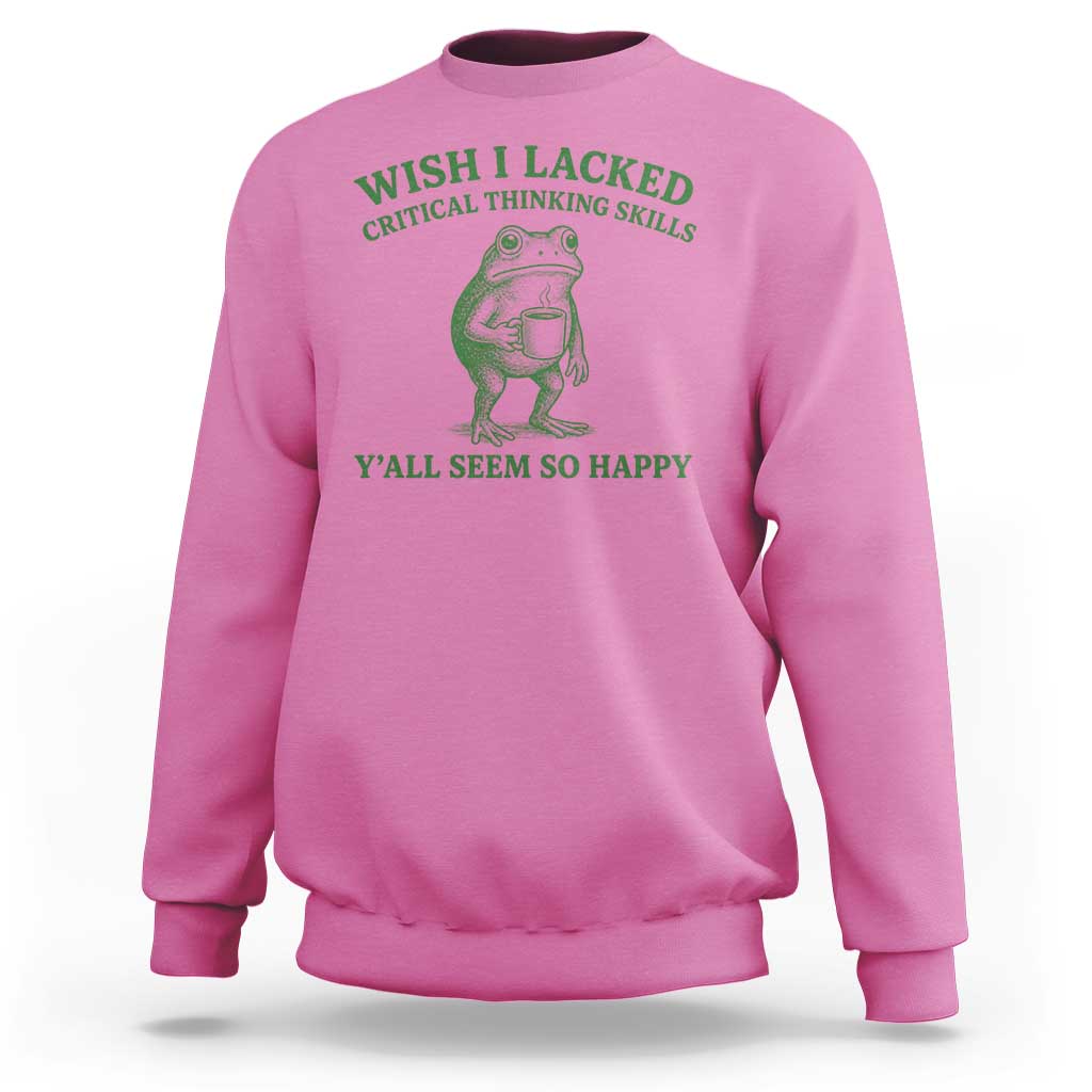 Sarcastic Overthinking Frog Coffee Meme Sweatshirt Wish I Lacked Critical Thinking Skills Y'all Seem So Happy