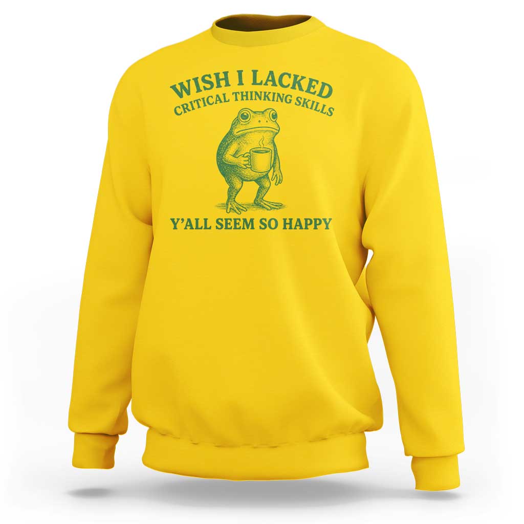 Sarcastic Overthinking Frog Coffee Meme Sweatshirt Wish I Lacked Critical Thinking Skills Y'all Seem So Happy