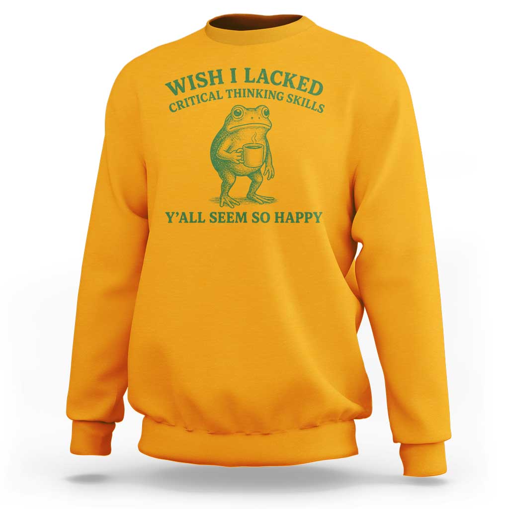 Sarcastic Overthinking Frog Coffee Meme Sweatshirt Wish I Lacked Critical Thinking Skills Y'all Seem So Happy