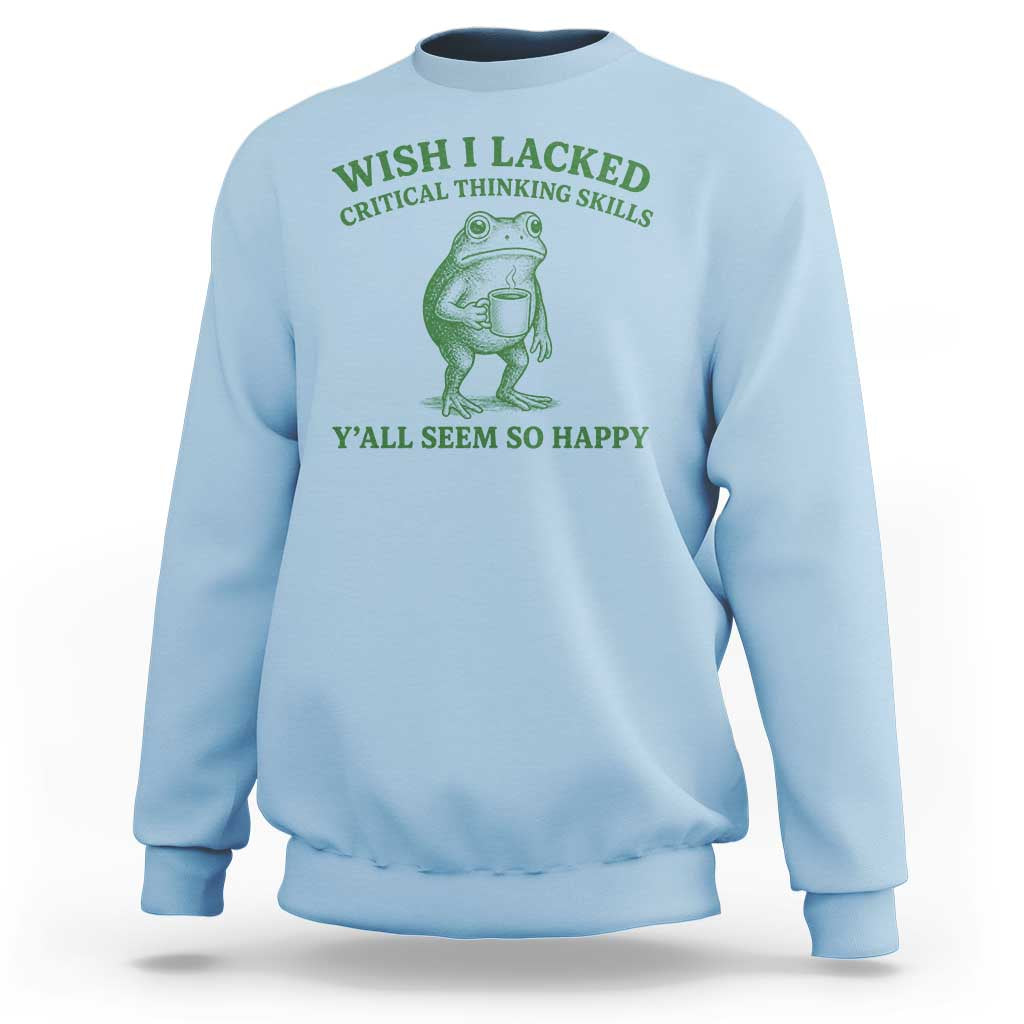 Sarcastic Overthinking Frog Coffee Meme Sweatshirt Wish I Lacked Critical Thinking Skills Y'all Seem So Happy