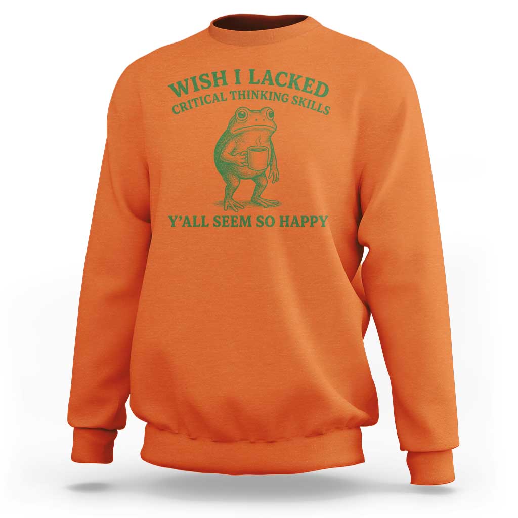 Sarcastic Overthinking Frog Coffee Meme Sweatshirt Wish I Lacked Critical Thinking Skills Y'all Seem So Happy
