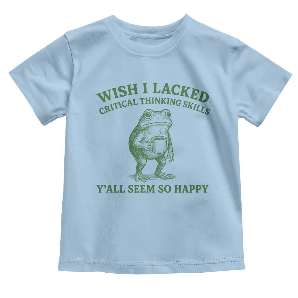 Sarcastic Overthinking Frog Coffee Meme Toddler T Shirt Wish I Lacked Critical Thinking Skills Y'all Seem So Happy