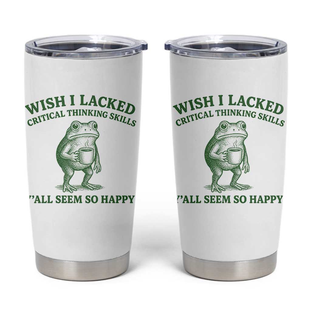 Sarcastic Overthinking Frog Coffee Meme Tumbler Cup Wish I Lacked Critical Thinking Skills Y'all Seem So Happy
