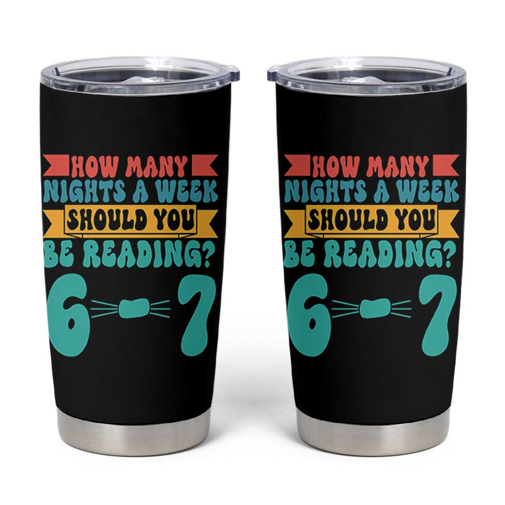 Funny 67 Six Seven Teacher Tumbler Cup How Many Nights A Week Should You Be Reading 6 7 - Wonder Print Shop