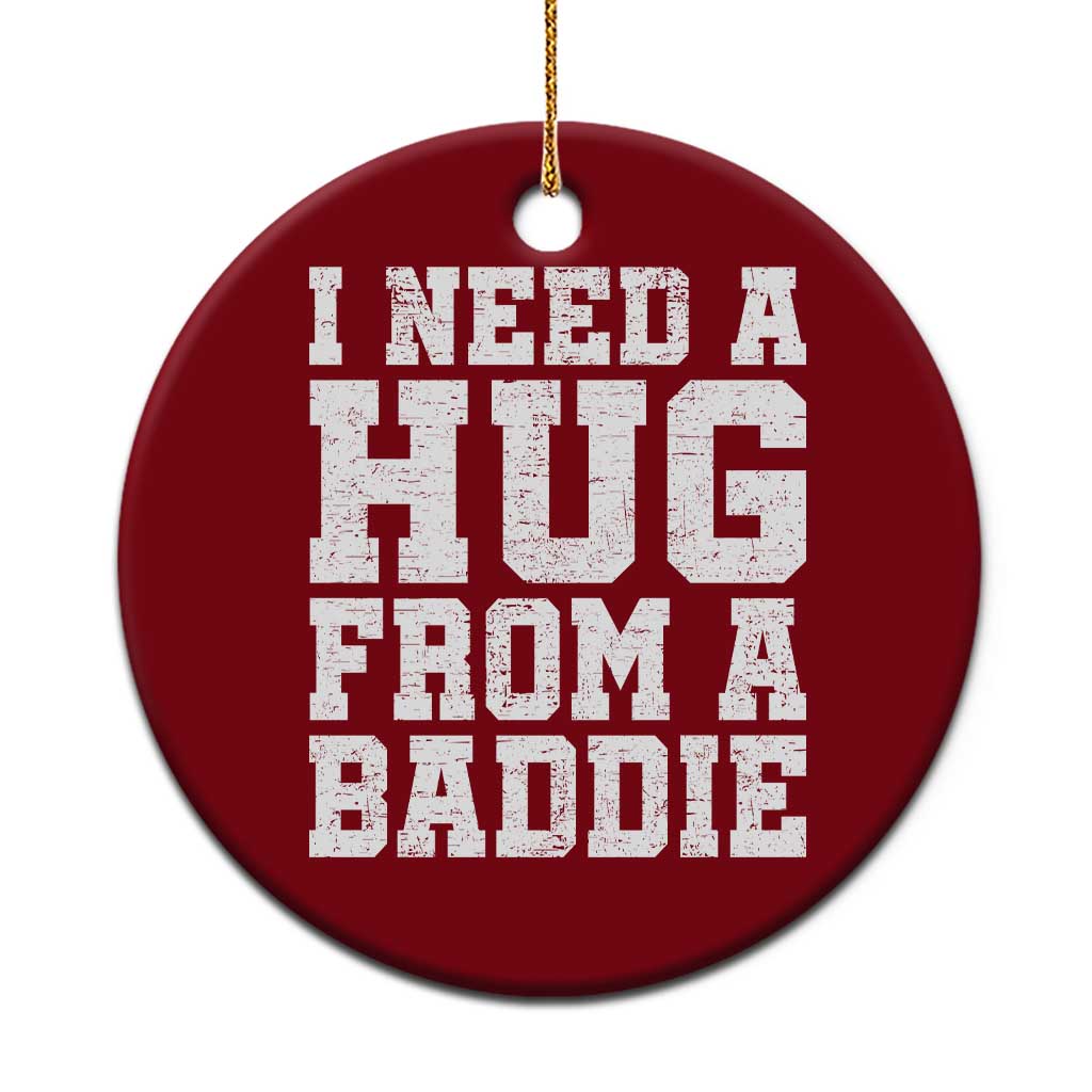 I Need A Hug From A Baddie Ceramic Ornament Funny Saying Quote