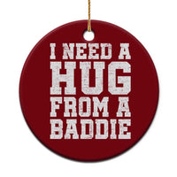 I Need A Hug From A Baddie Ceramic Ornament Funny Saying Quote