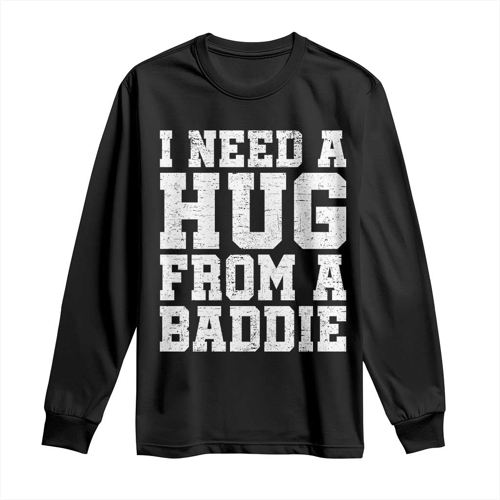 I Need A Hug From A Baddie Long Sleeve Shirt Funny Saying Quote