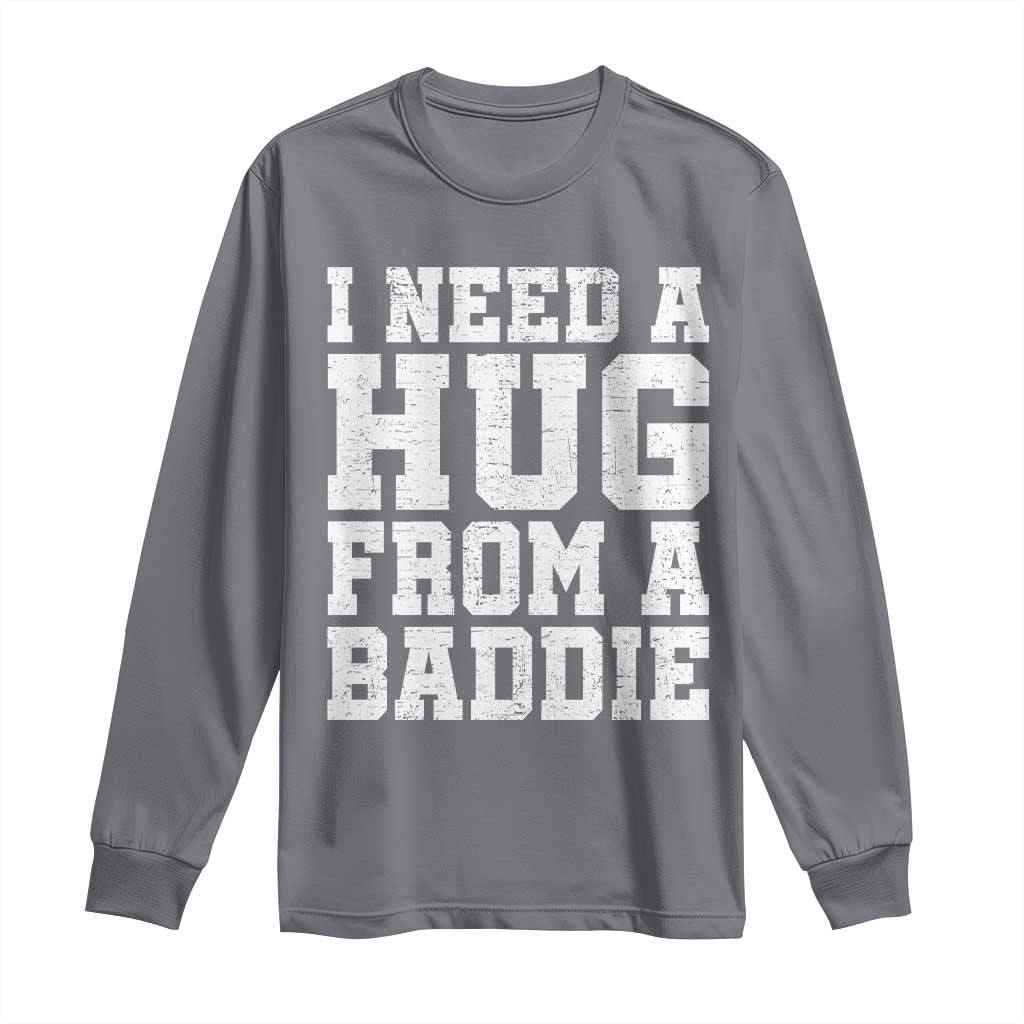 I Need A Hug From A Baddie Long Sleeve Shirt Funny Saying Quote