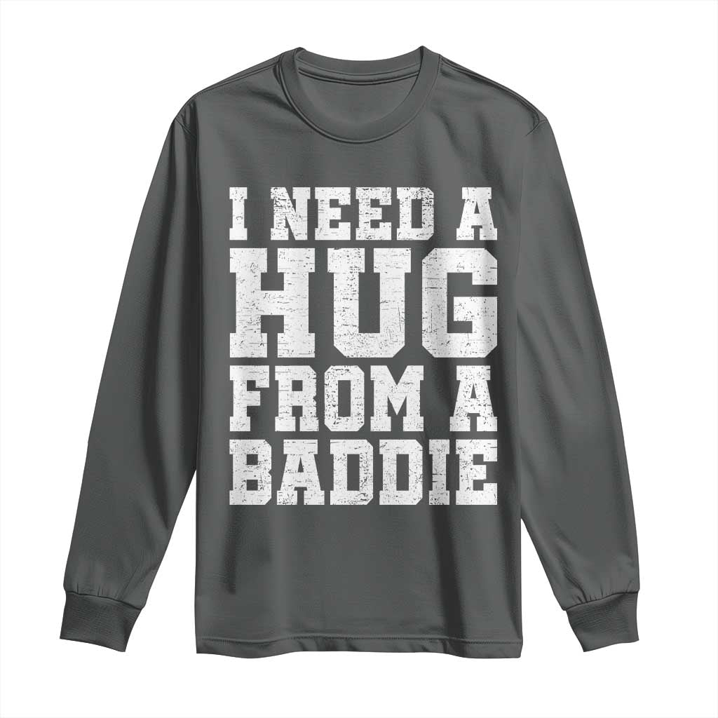 I Need A Hug From A Baddie Long Sleeve Shirt Funny Saying Quote