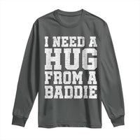 I Need A Hug From A Baddie Long Sleeve Shirt Funny Saying Quote