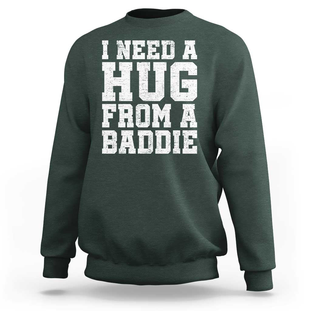I Need A Hug From A Baddie Sweatshirt Funny Saying Quote