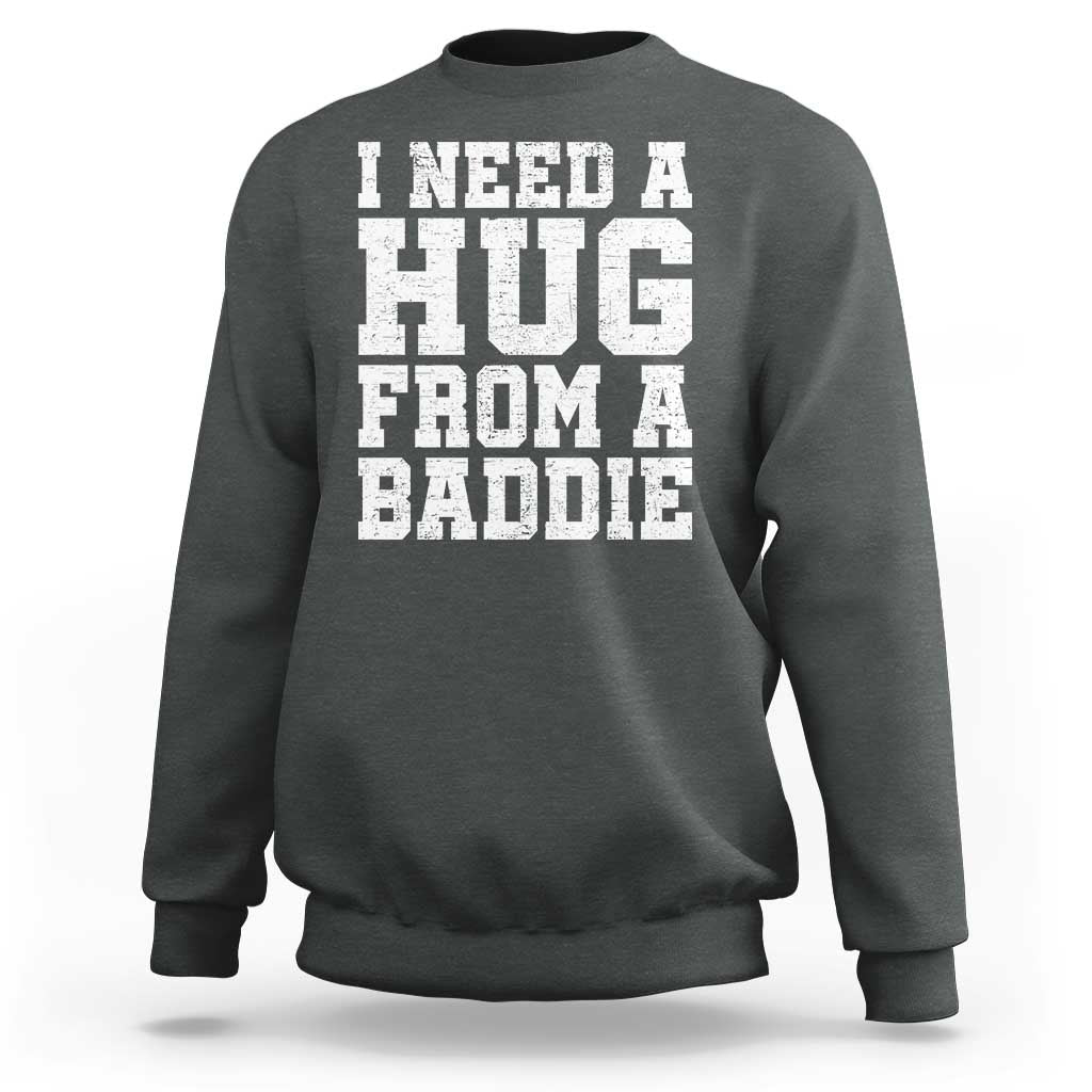 I Need A Hug From A Baddie Sweatshirt Funny Saying Quote