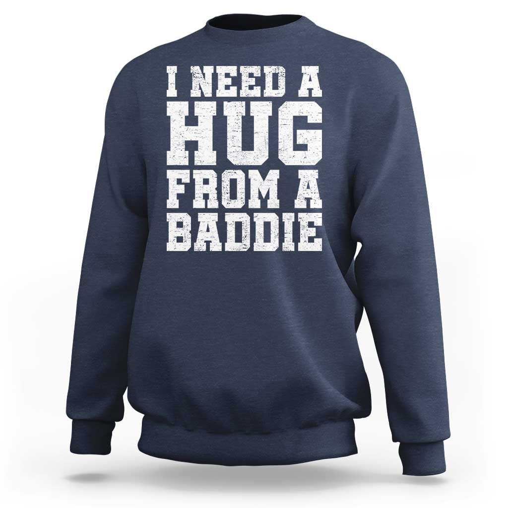 I Need A Hug From A Baddie Sweatshirt Funny Saying Quote
