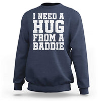 I Need A Hug From A Baddie Sweatshirt Funny Saying Quote