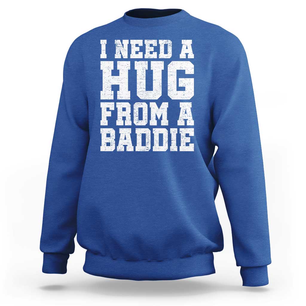 I Need A Hug From A Baddie Sweatshirt Funny Saying Quote